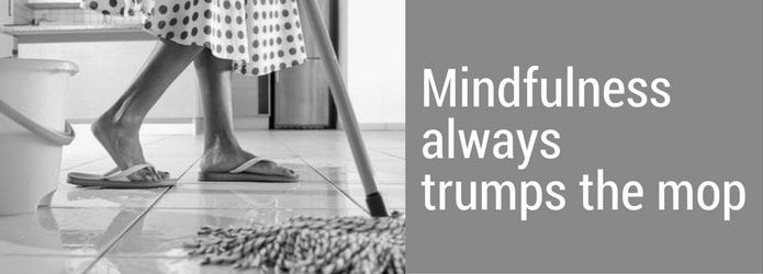 Mindfulness trumps the mop